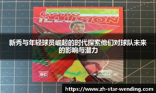 新秀与年轻球员崛起的时代探索他们对球队未来的影响与潜力