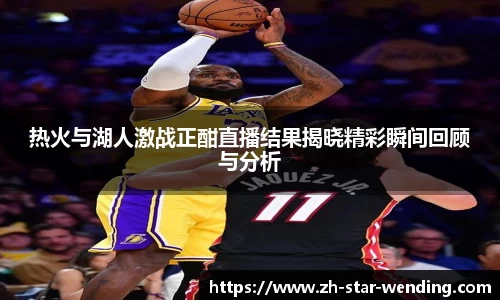 热火与湖人激战正酣直播结果揭晓精彩瞬间回顾与分析