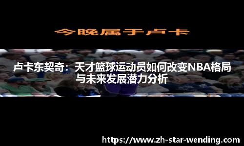 卢卡东契奇:天才篮球运动员如何改变NBA格局与未来发展潜力分析