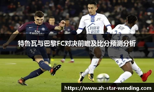 特鲁瓦与巴黎FC对决前瞻及比分预测分析