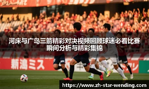 河床与广岛三箭精彩对决视频回顾球迷必看比赛瞬间分析与精彩集锦