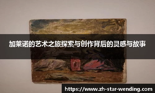 加莱诺的艺术之旅探索与创作背后的灵感与故事