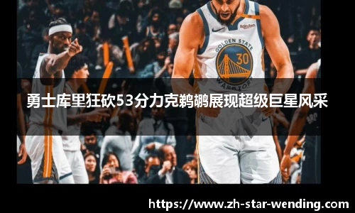 勇士库里狂砍53分力克鹈鹕展现超级巨星风采