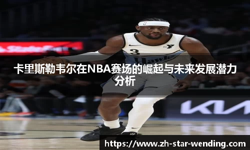 卡里斯勒韦尔在NBA赛场的崛起与未来发展潜力分析