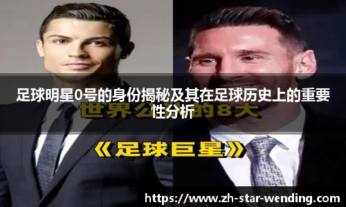 足球明星0号的身份揭秘及其在足球历史上的重要性分析
