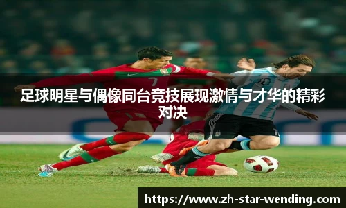 足球明星与偶像同台竞技展现激情与才华的精彩对决