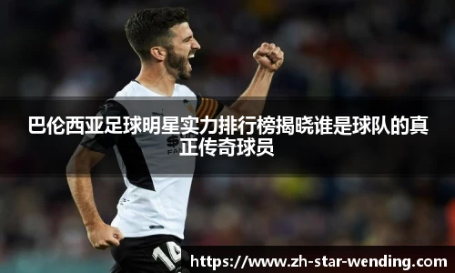 巴伦西亚足球明星实力排行榜揭晓谁是球队的真正传奇球员