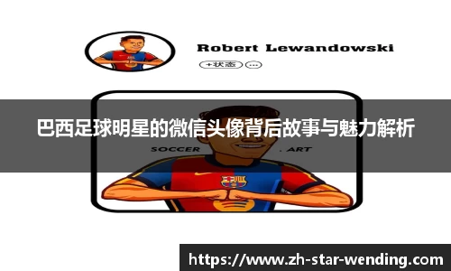 巴西足球明星的微信头像背后故事与魅力解析